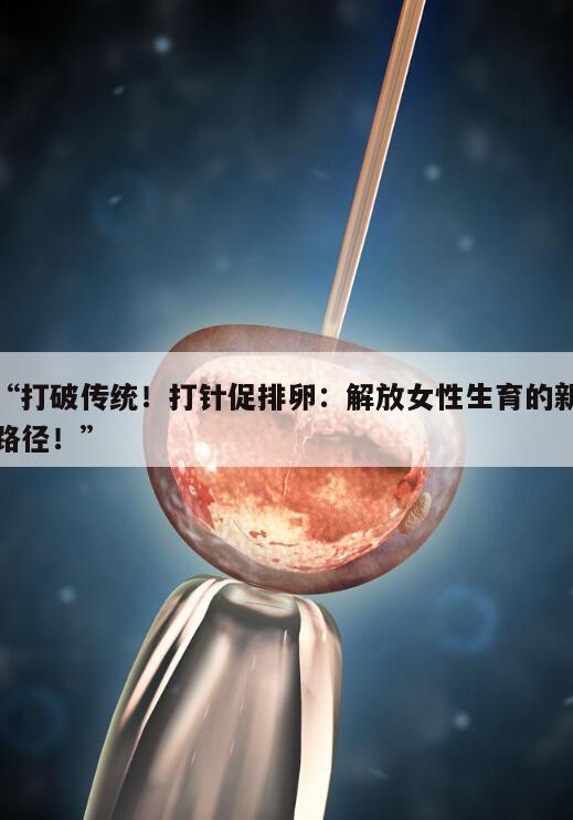 打破传统!打针促排卵:解放女性生育的新路径!
