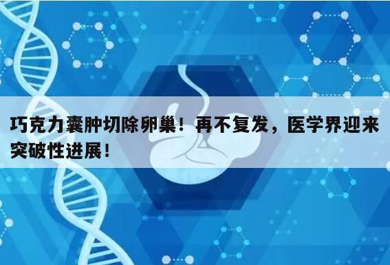 巧克力囊肿切除卵巢!再不复发,医学界迎来突破性进展!