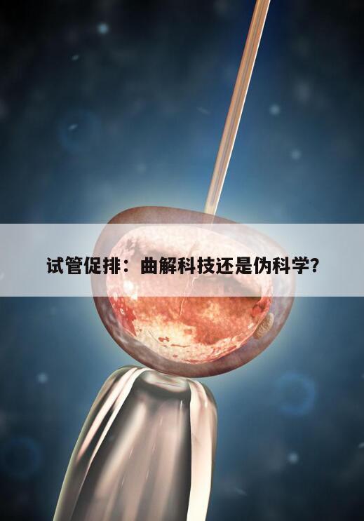 试管促排：曲解科技还是伪科学？