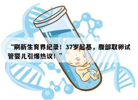 刷新生育界纪录!37岁起基,腹部取卵试管婴儿引爆热议!