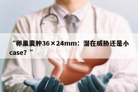 卵巢囊肿36×24mm：潜在威胁还是小case？