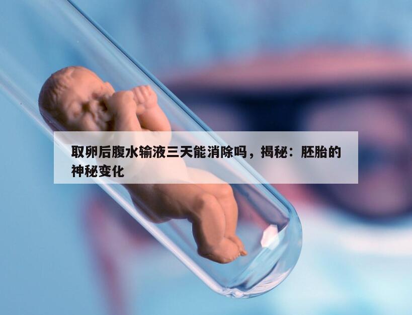 取卵后腹水输液三天能消除吗，揭秘：胚胎的神秘变化