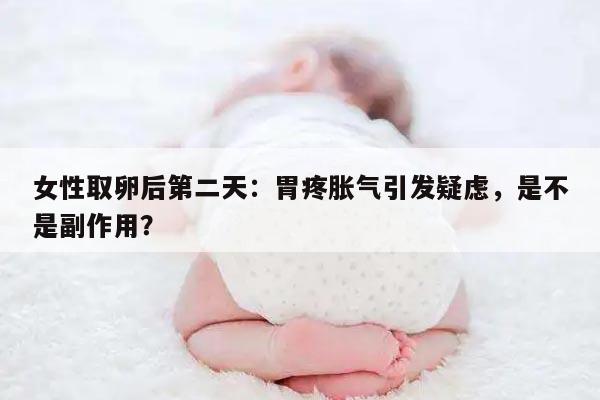 女性取卵后第二天:胃疼胀气引发疑虑,是不是副作用?