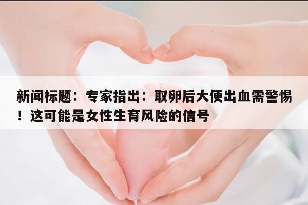 专家指出:取卵后大便出血的原因及处理方法