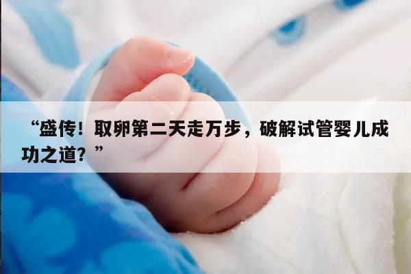 盛传！取卵第二天走万步，破解试管婴儿成功之道？