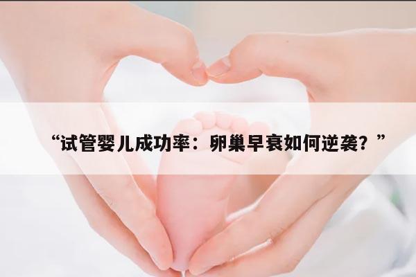 试管婴儿成功率:卵巢早衰如何逆袭?