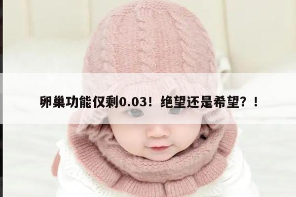 卵巢功能仅剩0.03!绝望还是希望?