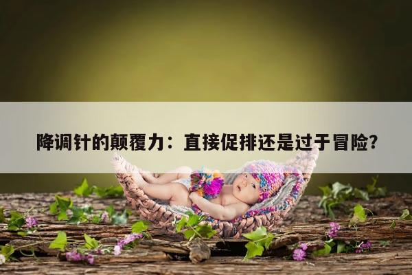 降调针的颠覆力：直接促排还是过于冒险？