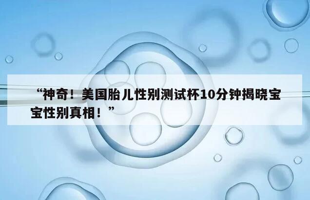 神奇!美国胎儿性别测试杯10分钟揭晓宝宝性别真相!