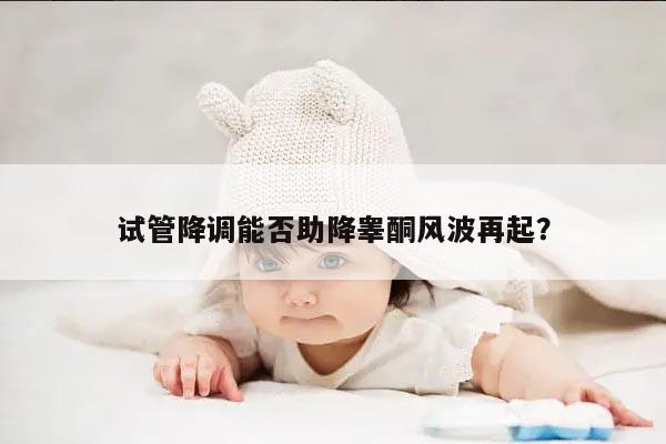 试管降调能否助降睾酮风波再起?