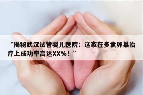 揭秘武汉试管婴儿医院:这家在多囊卵巢治疗上成功率高
