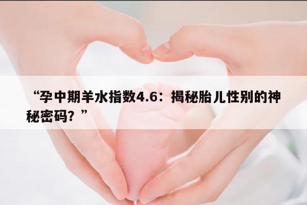 孕中期羊水指数4.6：揭秘胎儿性别的神秘密码？