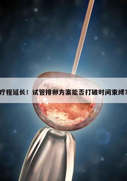 疗程延长!试管排卵方案能否打破时间束缚?