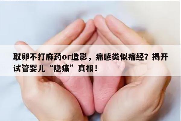 取卵不打麻药or造影,痛感类似痛经?揭开试管婴儿“隐痛”真相!