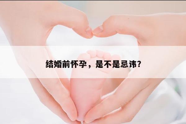结婚前怀孕，是不是忌讳？
