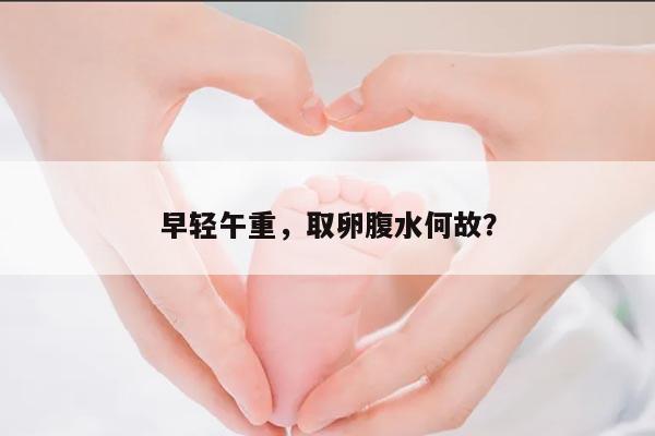 早轻午重,取卵腹水何故?
