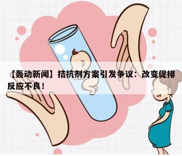 【轰动新闻】拮抗剂方案引发争议:改变促排反应不良!