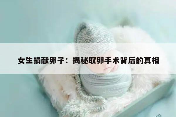 女生捐献卵子：揭秘取卵手术背后的真相