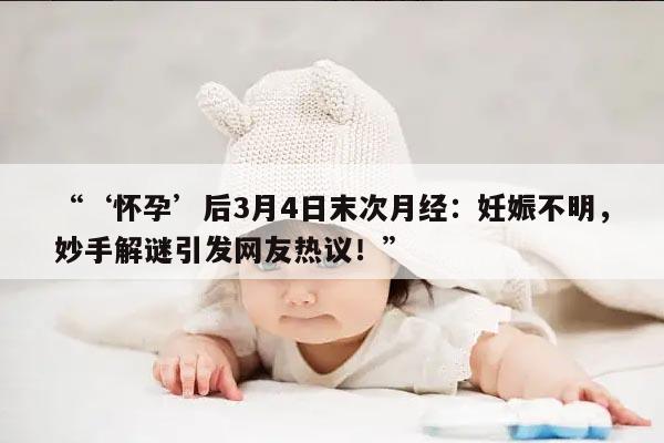 ‘怀孕’后3月4日末次月经:妊娠不明,妙手解谜引发网友热议!