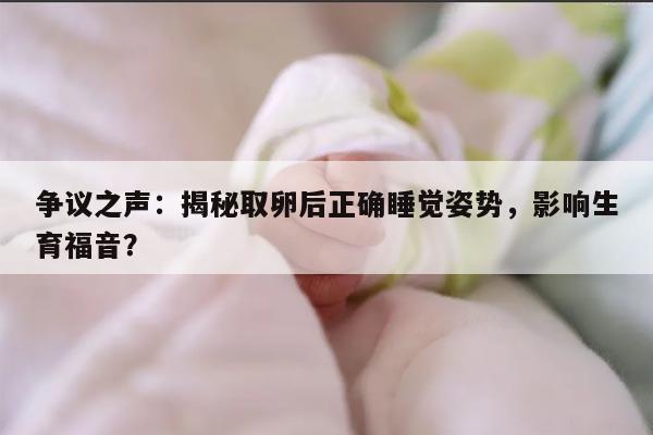 争议之声：揭秘取卵后正确睡觉姿势，影响生育福音？