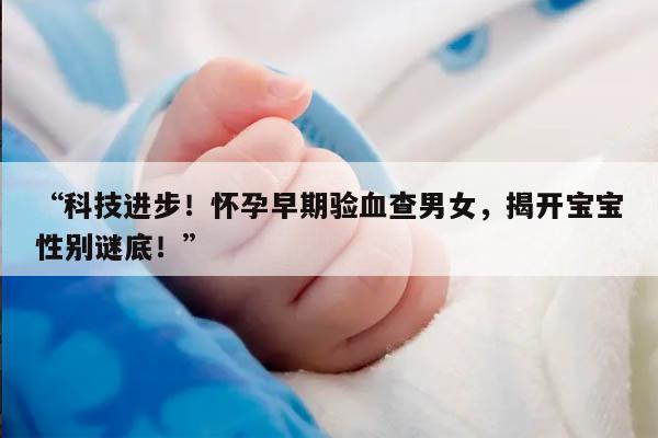 科技进步！怀孕早期验血查男女，揭开宝宝性别谜底！