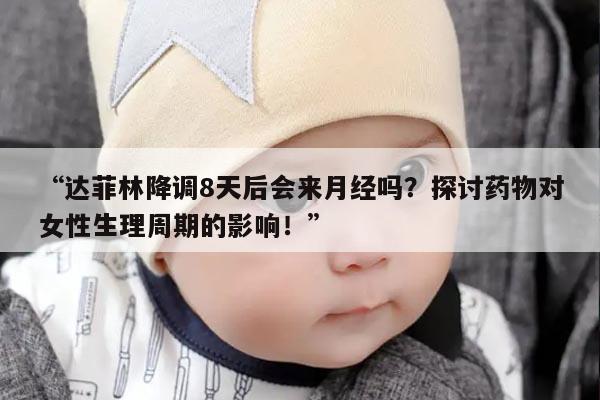 达菲林降调8天后会来月经吗?探讨药物对女性生理周期的影响!
