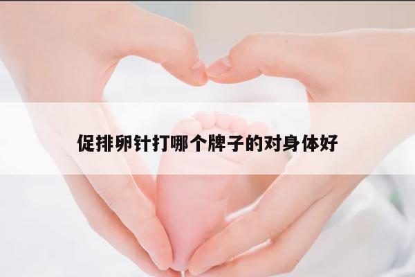 促排卵针打哪个牌子的对身体好