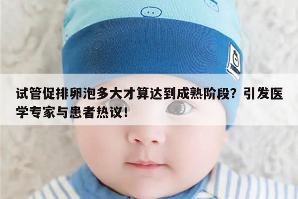 试管促排卵泡多大才算达到成熟阶段?引发医学专家与患者热议!