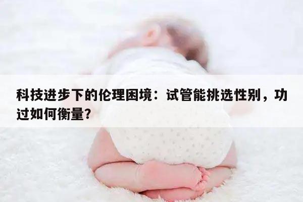 科技进步下的伦理困境:试管能挑选性别,功过如何衡量?