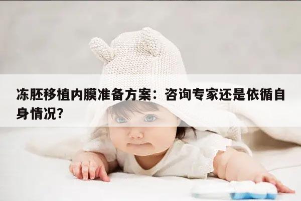 冻胚移植内膜准备方案：咨询专家还是依循自身情况？