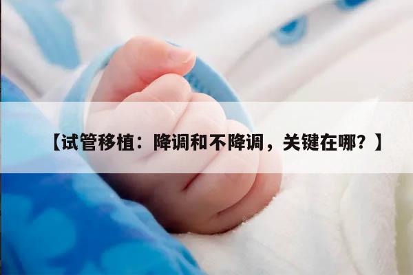 试管移植：降调和不降调，关键在哪？