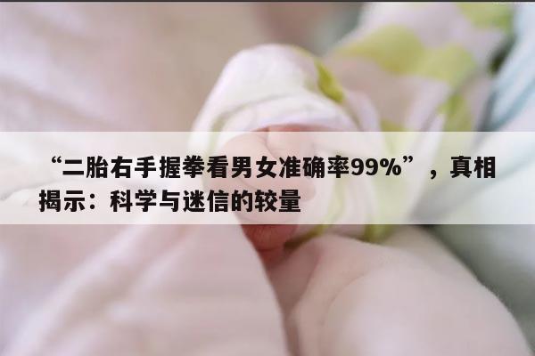 “二胎右手握拳看男女准确率99%”,真相揭示:科学与迷信的较量