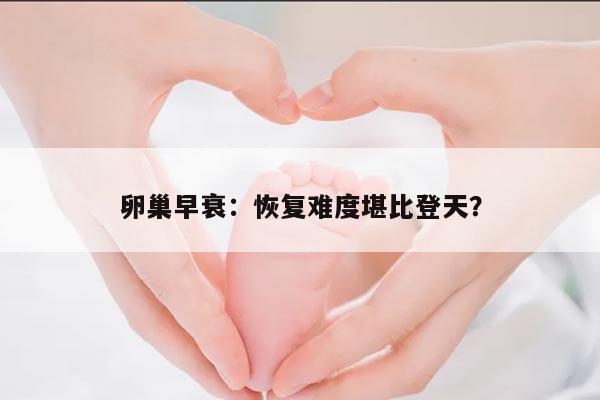 卵巢早衰:恢复难度堪比登天?