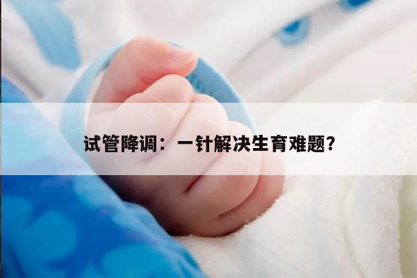 试管降调：一针解决生育难题？