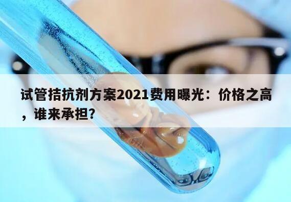 试管拮抗剂方案2021费用曝光:价格之高,谁来承担?