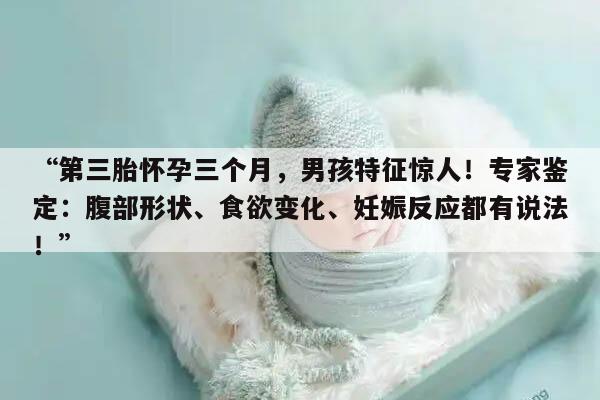 第三胎怀孕三个月,男孩特征惊人!