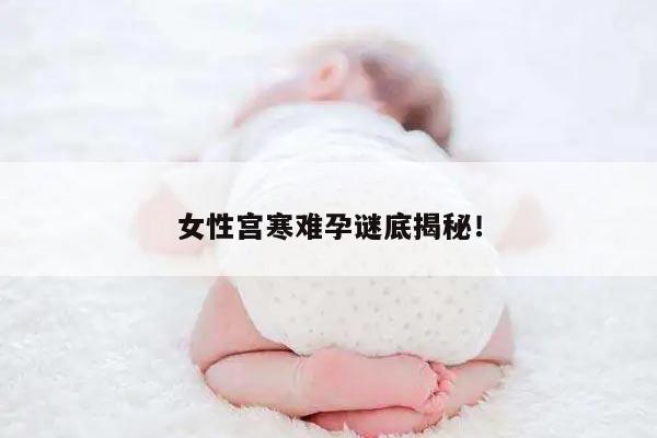 女性宫寒难孕谜底揭秘！