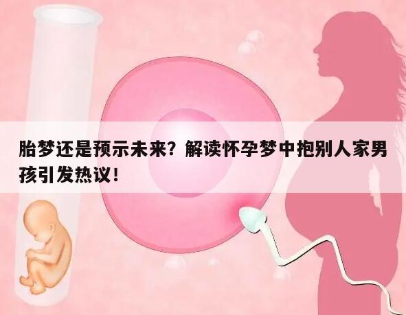 胎梦还是预示未来？解读怀孕梦中抱别人家男孩引发热议！