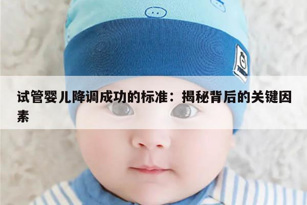 试管婴儿降调成功的标准：揭秘背后的关键因素