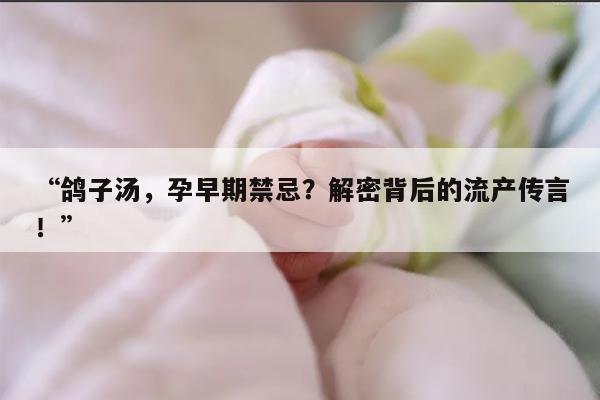 鸽子汤，孕早期禁忌？解密背后的流产传言！