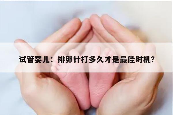 试管婴儿：排卵针打多久才是最佳时机？
