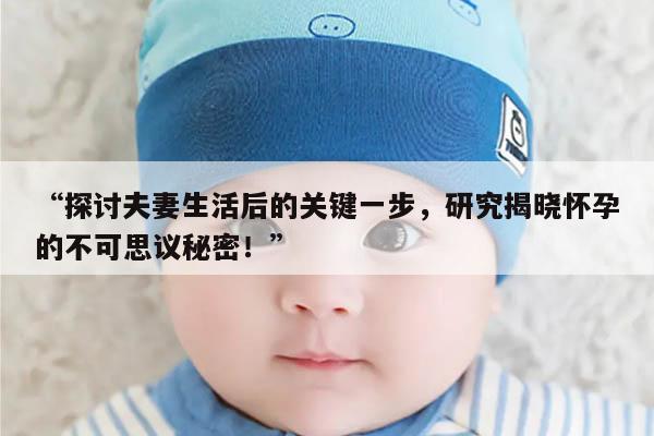 探讨夫妻生活后的关键一步,研究揭晓怀孕的不可思议秘密!