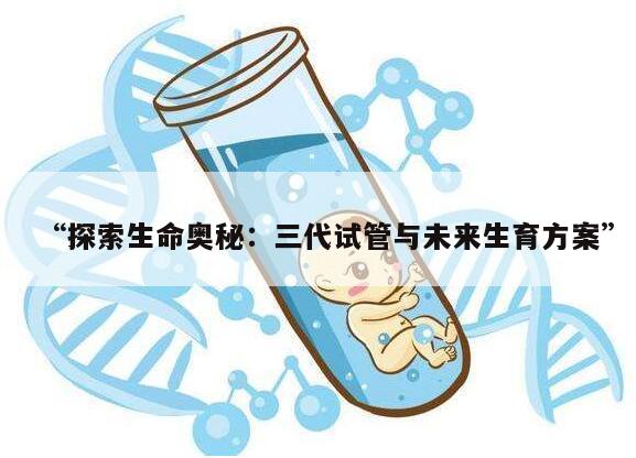 探索生命奥秘:三代试管与未来生育方案