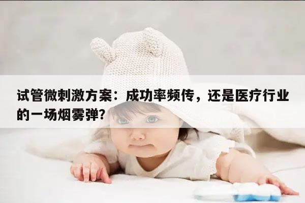 试管微刺激方案：成功率频传，还是医疗行业的一场烟雾弹？