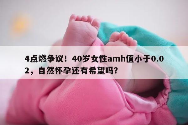 40岁女性AMH值小于0.02,还有机会自然怀孕吗?