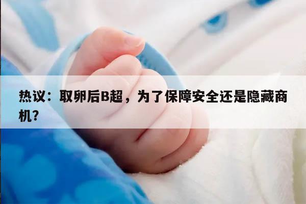 热议：取卵后B超，为了保障安全还是隐藏商机？