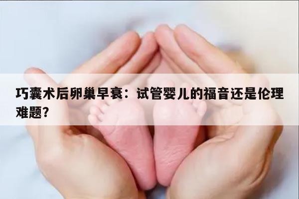 巧囊术后卵巢早衰:试管婴儿的福音还是伦理难题?