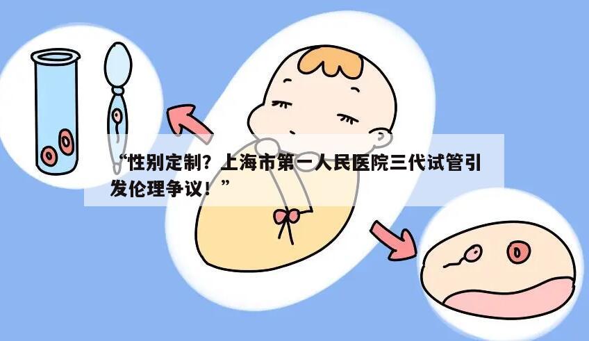 “性别定制?上海市第一人民医院三代试管引发伦理争议!”