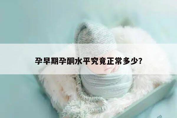 孕早期孕酮水平究竟正常多少？