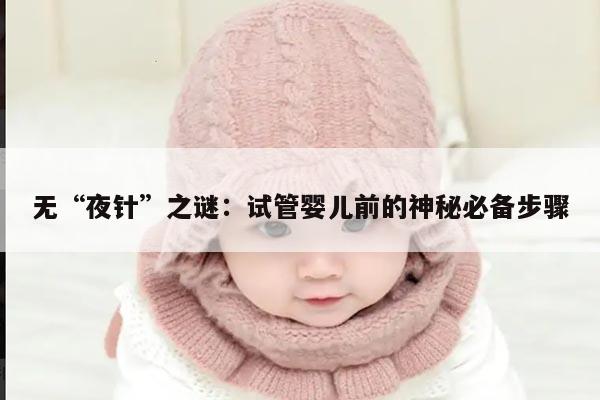 无“夜针”之谜:试管婴儿前的神秘必备步骤